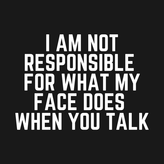 I Am Not Responsible For What My Face Does When You Talk - Humor Joke Slogan Sarcastic Saying by ballhard