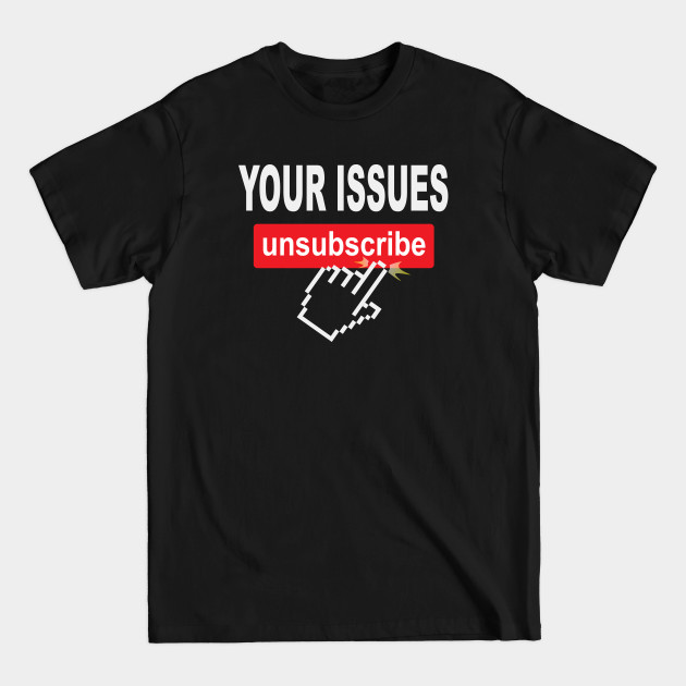 Discover Your Issues Unsubscribe - You Have Issues - T-Shirt