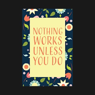 Nothing works unless you do T-Shirt