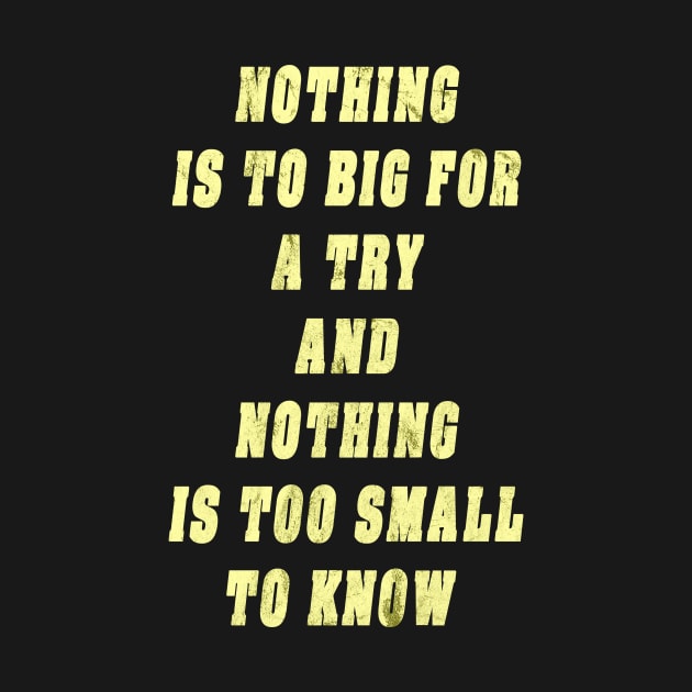 Nothing Is To Big For A Try And Nothing Is Too Small To Know Gift by gdimido