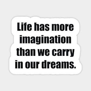 Life has more imagination than we carry in our dreams Magnet