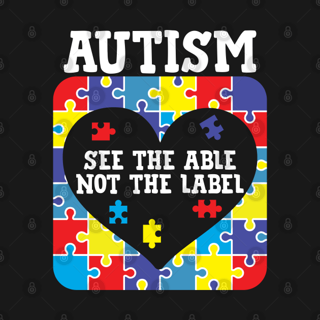 Autism See The Able Not The Label by TeeShirt_Expressive