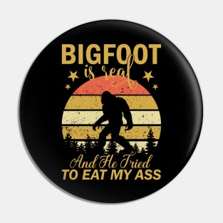 Bigfoot Is Real And He Tried To Eat My Ass Funny Sasquatch Pin