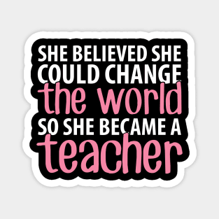 She believed she could change the world so she became a teacher Magnet