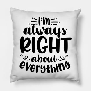 I'm Always Right About Everything Pillow