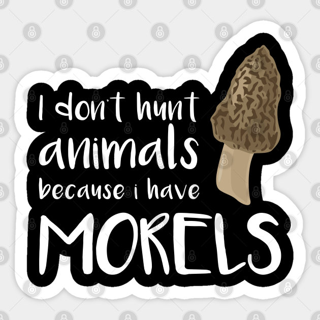 I Don't hunt animals because I have morels Morel Mushroon - Mushroom - Sticker | TeePublic I Don't hunt animals because I have morels Morel Mushroon - Mushroom - Sticker | TeePublic