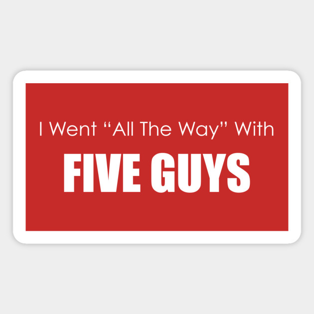 I Went All The Way With Five Guys White Font Five Guys Magnet Teepublic