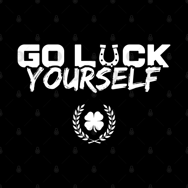 Go Luck Yourself Funny St Patricks Day by trendingoriginals