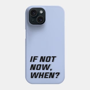 IF NOT NOW, WHEN? Phone Case