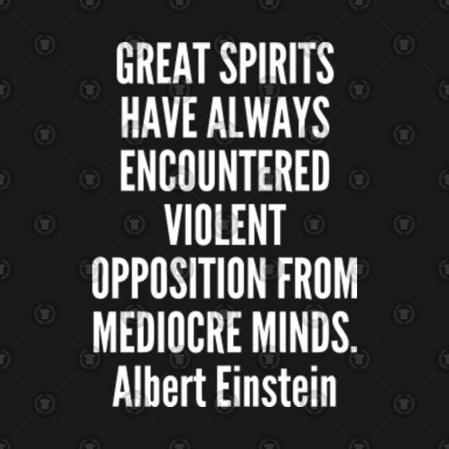 Great spirits have always encountered violent opposition from mediocre