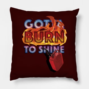 Gotta Burn to Shine Pillow