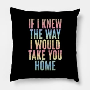 If I Knew The Way I Would Take You Home Pillow