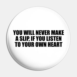 You will never make a slip, if you listen to your own heart Pin