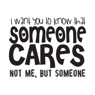 I want you to know that someone cares not me, but someone T-Shirt