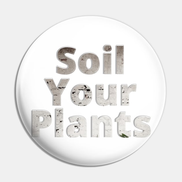 Soil Your Plants Pin by afternoontees