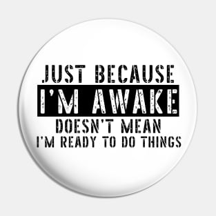 Just Because I'm Awake Doens't Mean I'm Ready To Do Things Shirt T-Shirt Pin