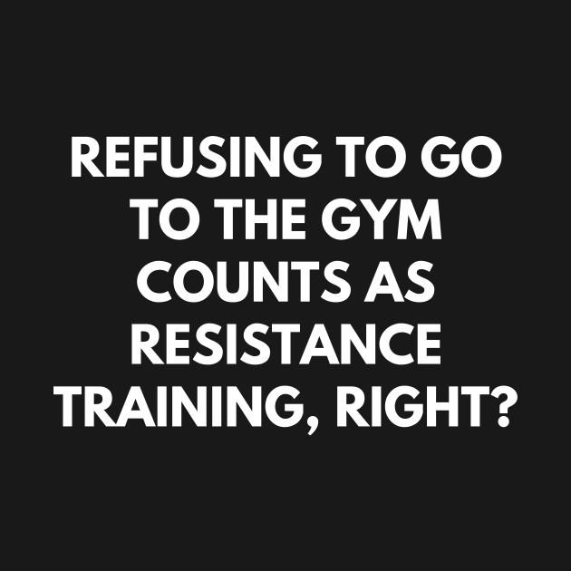 Refusing to go to the gym counts as resistance training, right by Word and Saying