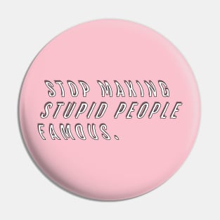 Stop Making Stupid People Famous Pin