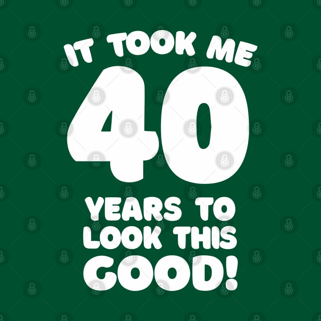 It Took Me 40 Years To Look This Good - Funny Birthday Design by DankFutura