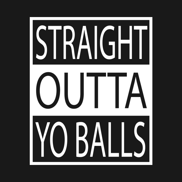 Straight Outta Yo Balls Your by geekspeaker