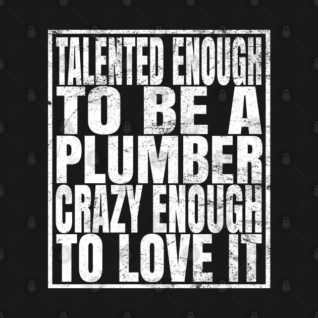 Talented Enough To Be A Plumber Crazy Enough To Love It graphic by Grabitees