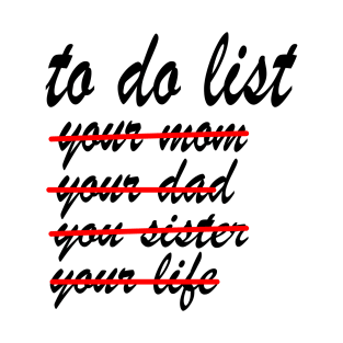 To Do List Your Mom yor dad Your Sister Your Life T-Shirt