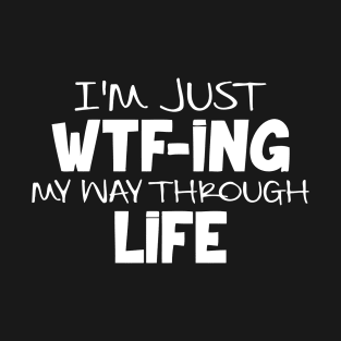 I'm Just WTF ing My Way Through Life T-Shirt