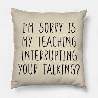 I'm sorry is my teaching interrupting your talking funny teacher quote Pillow