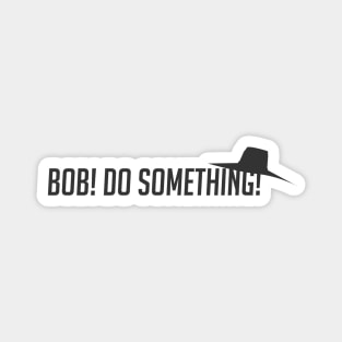 Bob! Do something! Magnet