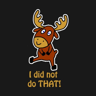 I did not do THAT! Fun and cute moose T-Shirt