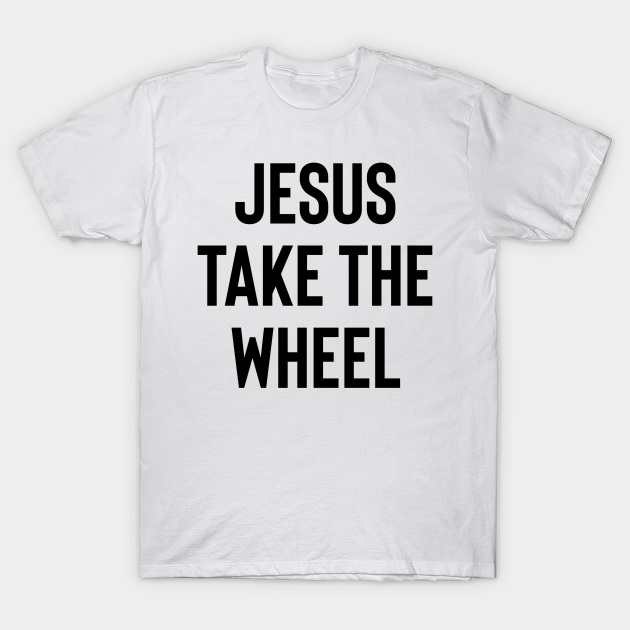 Discover Jesus Take The Wheel - Church Saying Christian Quote - Jesus Take The Wheel - T-Shirt