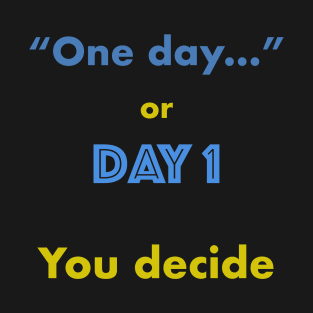 One day or Day 1 You Decide T-Shirt