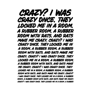 Crazy? I was crazy once. They locked me in a room. A rubber room. *Black* T-Shirt