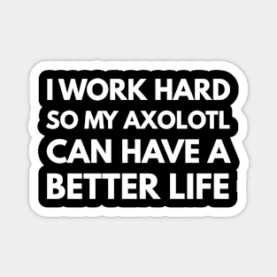 I Work Hard So My Axolotl Can Have A Better Life Magnet