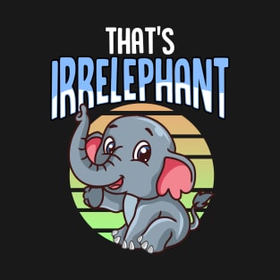 That's Irrelephant Cute & Funny Baby Elephant Pun T-Shirt