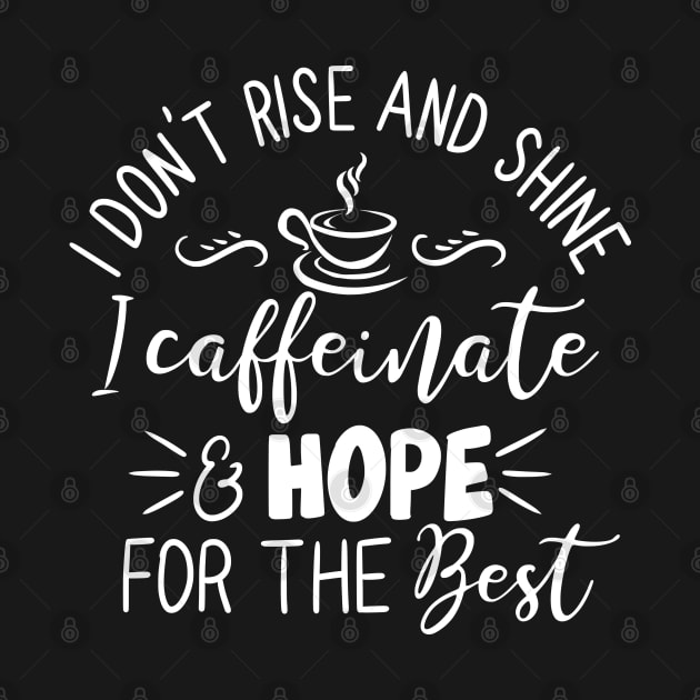 I Don't Rise and Shine - I Caffeinate and Hope for the Best for Coffee Lovers by Shirts by Jamie