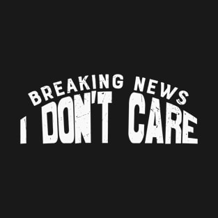 Breaking News I Dont Care T-Shirt