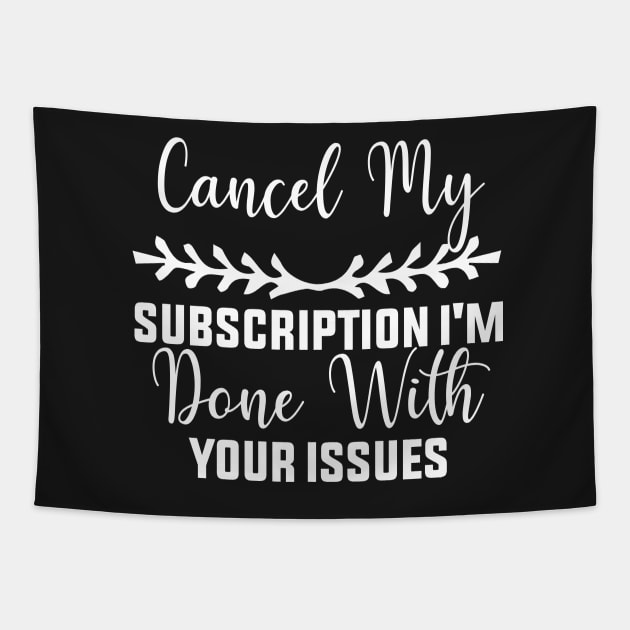 Cancel my Subscription I'm Done With Your Issues Funny Sarcastic Quote Tapestry by shopcherroukia