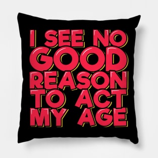 I See No Good Reason to Act My Age Pillow