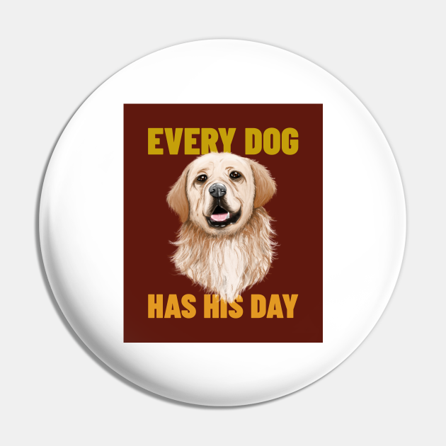 Every Dog Has His Day Dog Pin TeePublic
