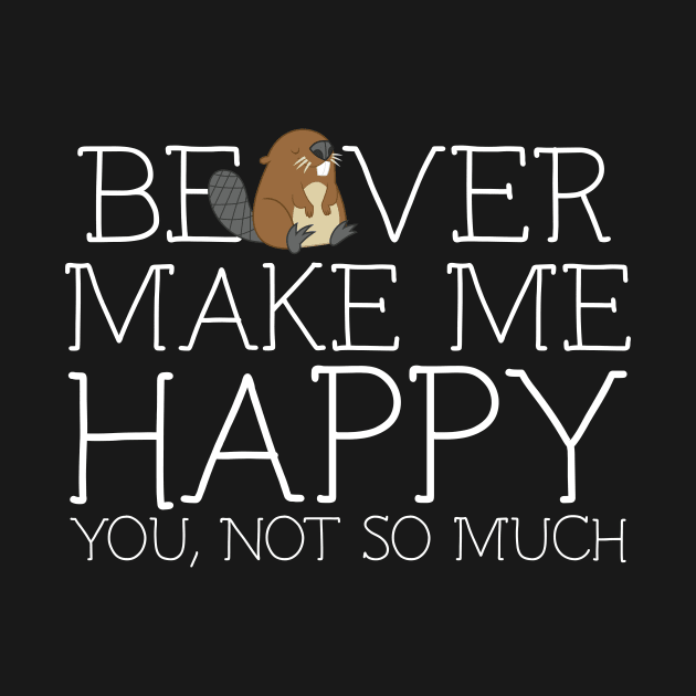 Beaver make me happy you not so much by schaefersialice