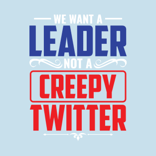 We Want A Leader Not  Creepy Tweeter T-Shirt