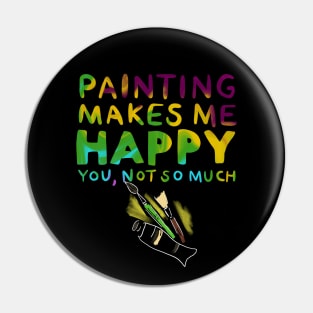 Painting Makes Me Happy You Not So Much Pin