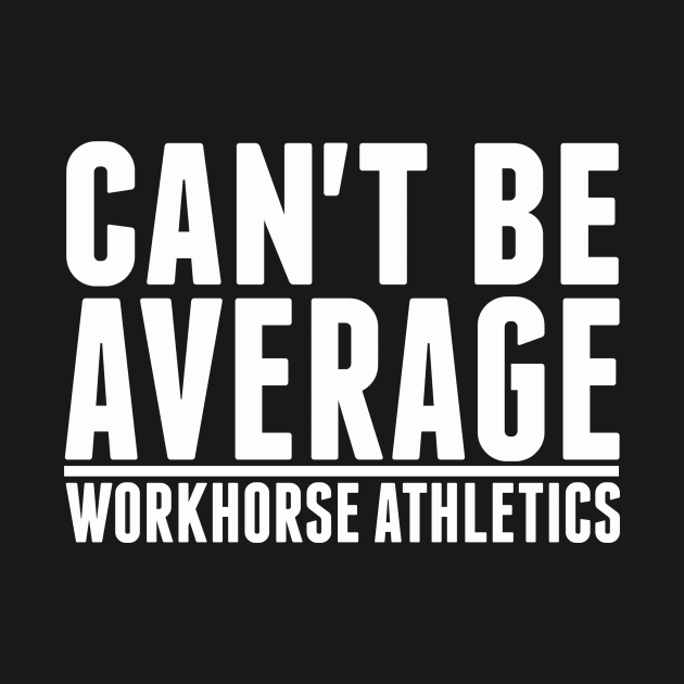 Workhorse Athletics "Can't Be Average" by IamWorkhorse