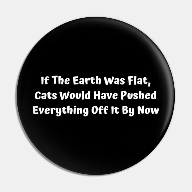 If The Earth Was Flat, Cats Would Have Pushed Everything Off It By Now Pin by Elame201