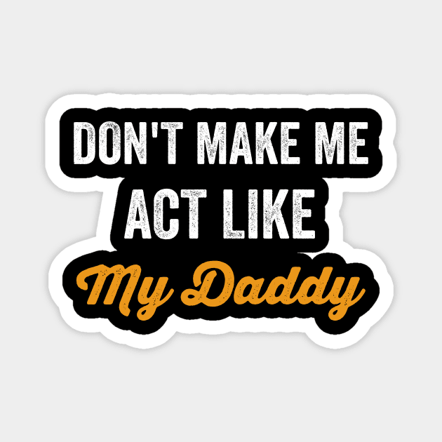 Don't Make Me Act Like My daddy - Funny Shirt Magnet by luisharun