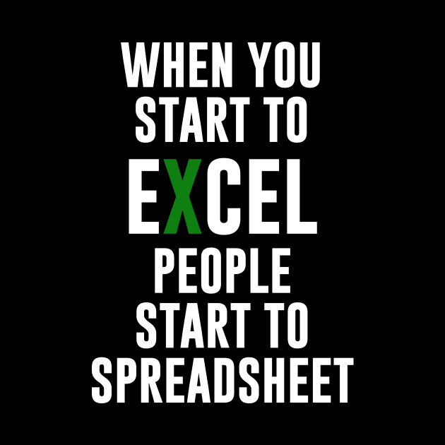 When you Start To Excel People Start To Spreadsheet by amalya