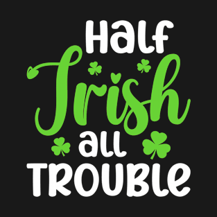 Half Irish All Trouble Funny St Patrick's Day Half Irish T-Shirt