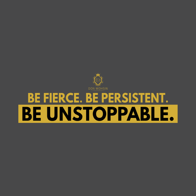 Be Fierce. Be Persistent. Be Unstoppable by Don Mohsin