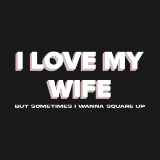 Funny I Love My Wife But Sometimes I Wanna Square Up T-Shirt